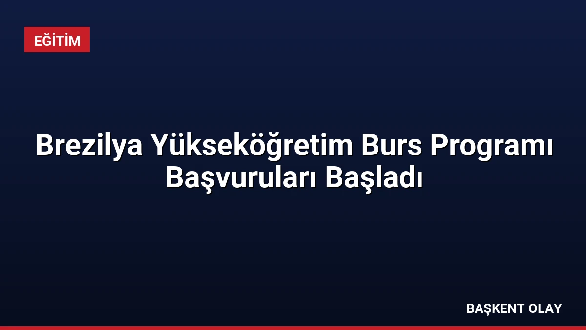 Brezilya Yükseköğretim Burs Programı Başvuruları Başladı