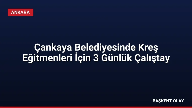 Çankaya Belediyesinde Kreş Eğitmenleri İçin 3 Günlük Çalıştay