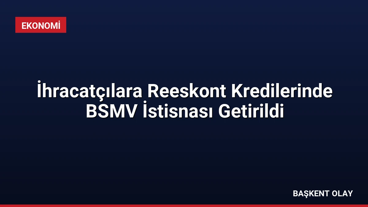 İhracatçılara Reeskont Kredilerinde BSMV İstisnası Getirildi