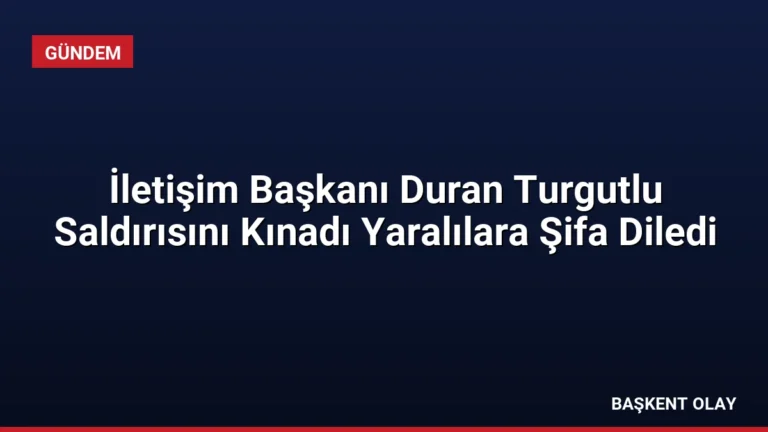 İletişim Başkanı Duran Turgutlu Saldırısını Kınadı Yaralılara Şifa Diledi