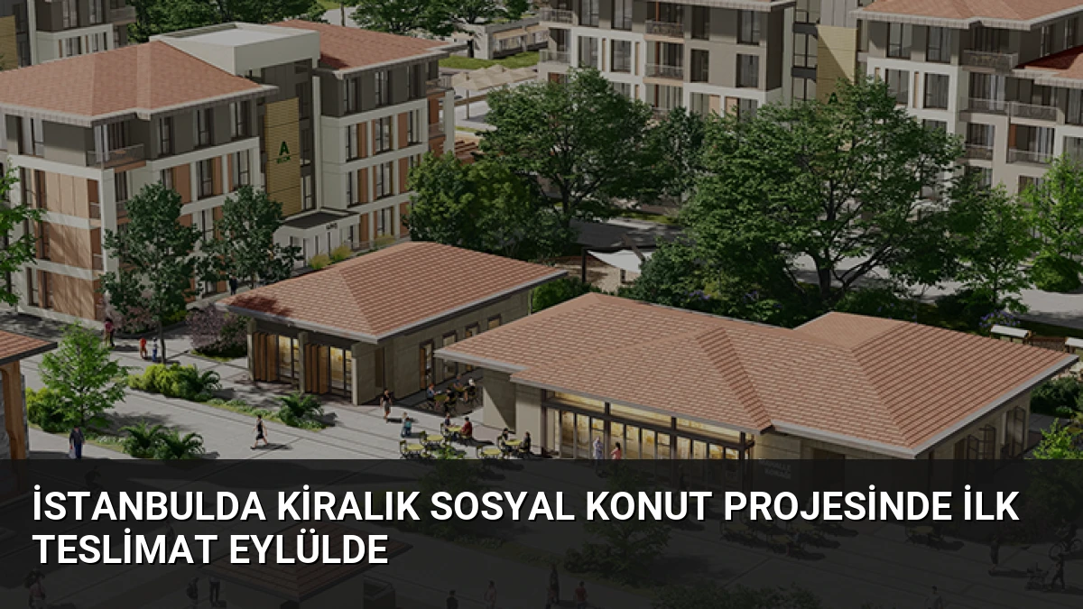 İstanbulda Kiralık Sosyal Konut Projesinde İlk Teslimat Eylülde