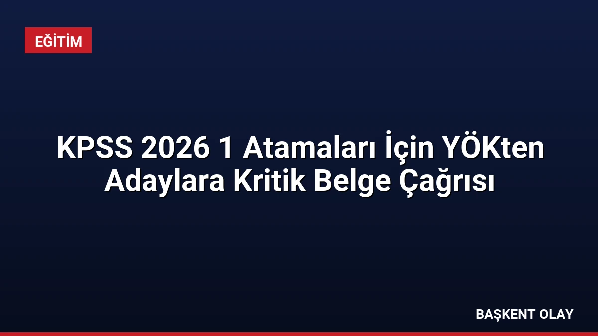 KPSS 2026 1 Atamaları İçin YÖKten Adaylara Kritik Belge Çağrısı