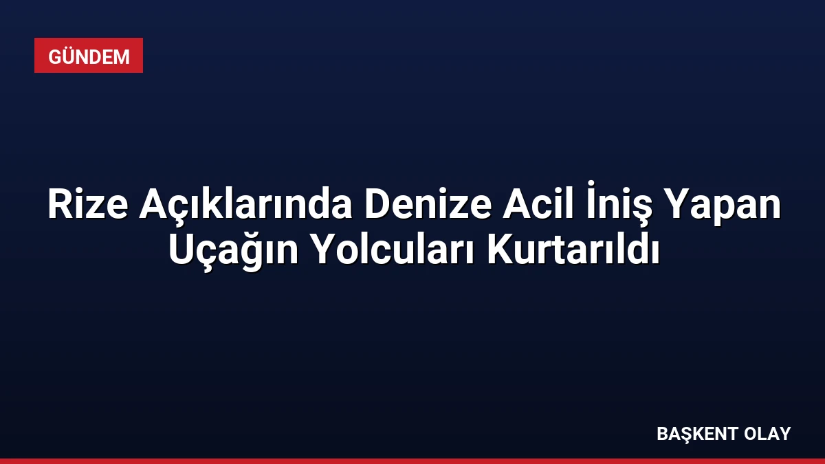Rize Açıklarında Denize Acil İniş Yapan Uçağın Yolcuları Kurtarıldı