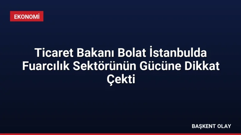 Ticaret Bakanı Bolat İstanbulda Fuarcılık Sektörünün Gücüne Dikkat Çekti