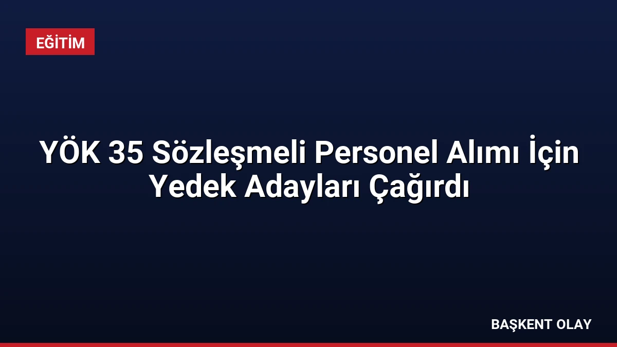YÖK 35 Sözleşmeli Personel Alımı İçin Yedek Adayları Çağırdı