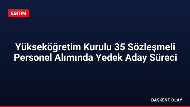 Yükseköğretim Kurulu 35 Sözleşmeli Personel Alımında Yedek Aday Süreci