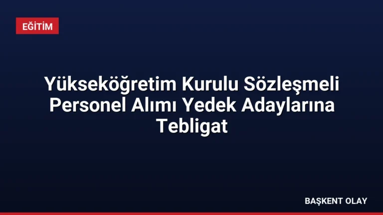Yükseköğretim Kurulu Sözleşmeli Personel Alımı Yedek Adaylarına Tebligat