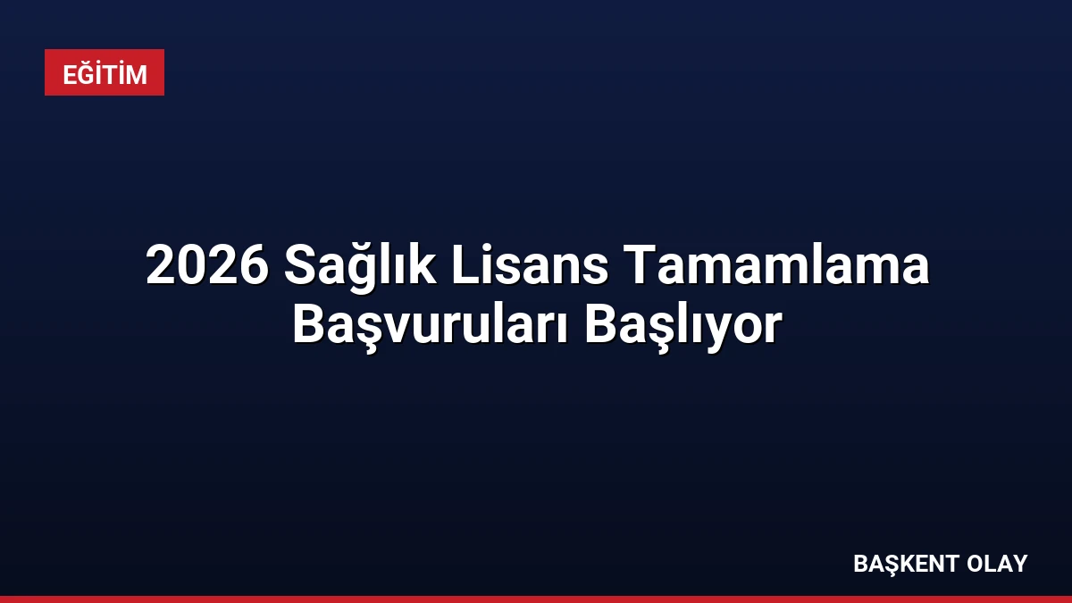 2026 Sağlık Lisans Tamamlama Başvuruları Başlıyor