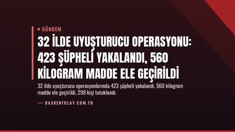 32 İlde Uyuşturucu Operasyonu: 423 Şüpheli Yakalandı, 560 Kilogram Madde Ele Geçirildi