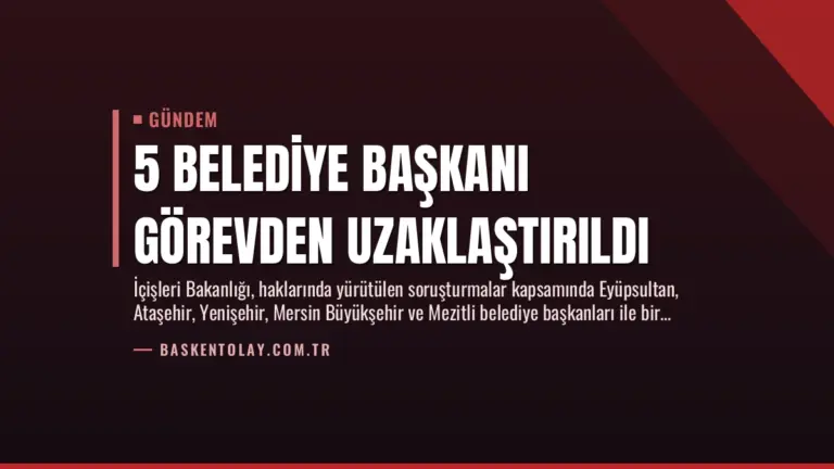 5 Belediye Başkanı Görevden Uzaklaştırıldı