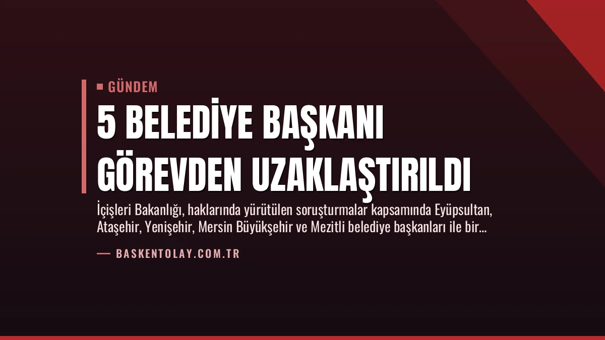 5 Belediye Başkanı Görevden Uzaklaştırıldı