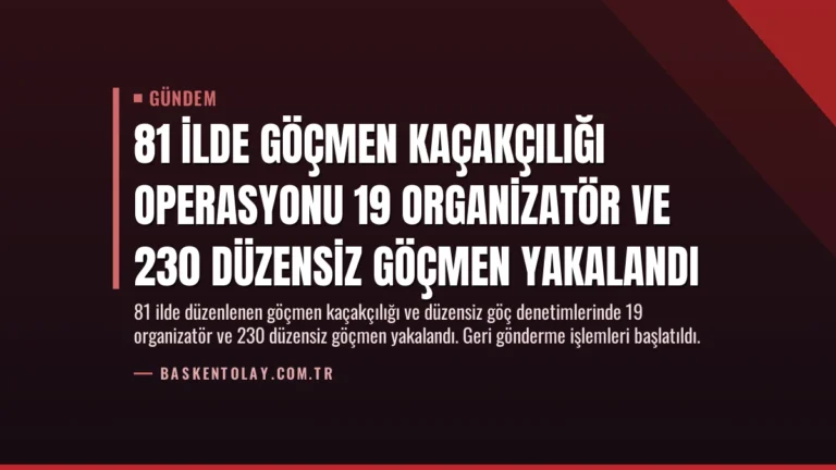 81 İlde Göçmen Kaçakçılığı Operasyonu 19 Organizatör ve 230 Düzensiz Göçmen Yakalandı