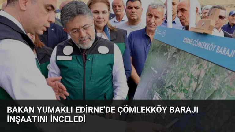 Bakan Yumaklı Edirne’de Çömlekköy Barajı İnşaatını İnceledi