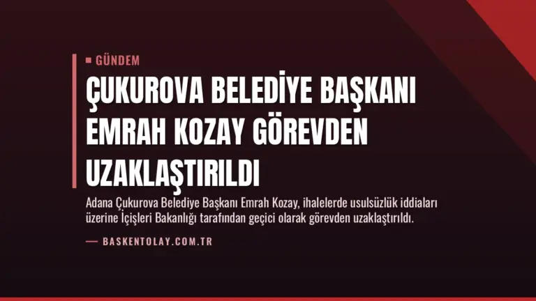 Çukurova Belediye Başkanı Emrah Kozay Görevden Uzaklaştırıldı
