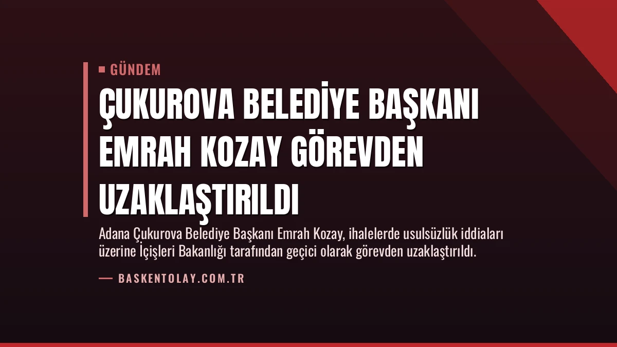 Çukurova Belediye Başkanı Emrah Kozay Görevden Uzaklaştırıldı