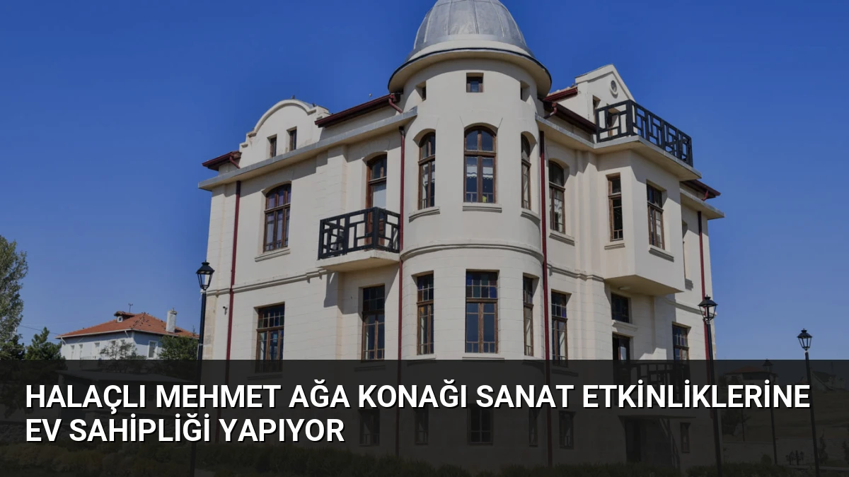 Halaçlı Mehmet Ağa Konağı Sanat Etkinliklerine Ev Sahipliği Yapıyor