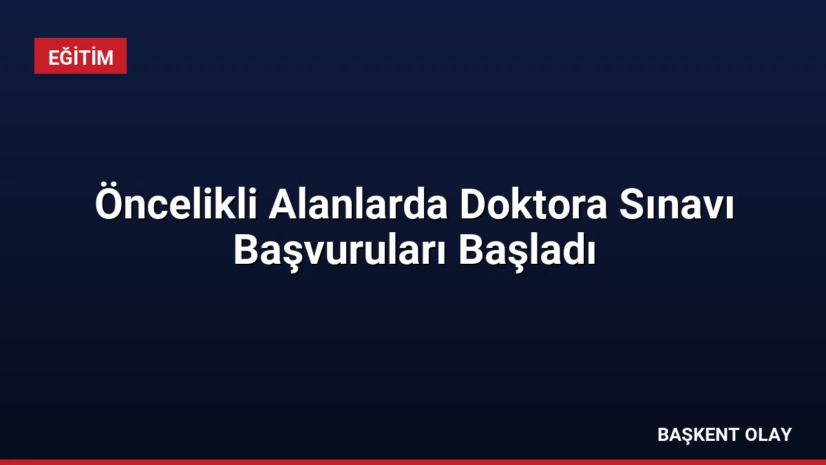 Öncelikli Alanlarda Doktora Sınavı Başvuruları Başladı
