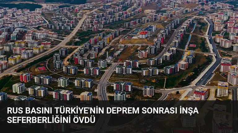 Rus Basını Türkiye’nin Deprem Sonrası İnşa Seferberliğini Övdü
