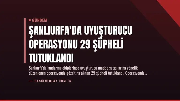 Şanlıurfa’da Uyuşturucu Operasyonu 29 Şüpheli Tutuklandı
