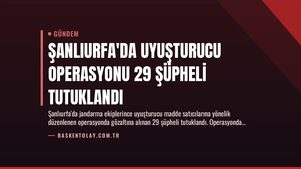 Şanlıurfa’da Uyuşturucu Operasyonu 29 Şüpheli Tutuklandı