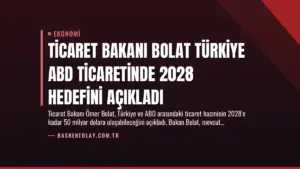Ticaret Bakanı Bolat Türkiye ABD Ticaretinde 2028 Hedefini Açıkladı