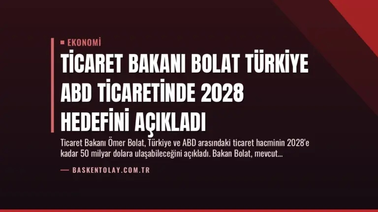 Ticaret Bakanı Bolat Türkiye ABD Ticaretinde 2028 Hedefini Açıkladı