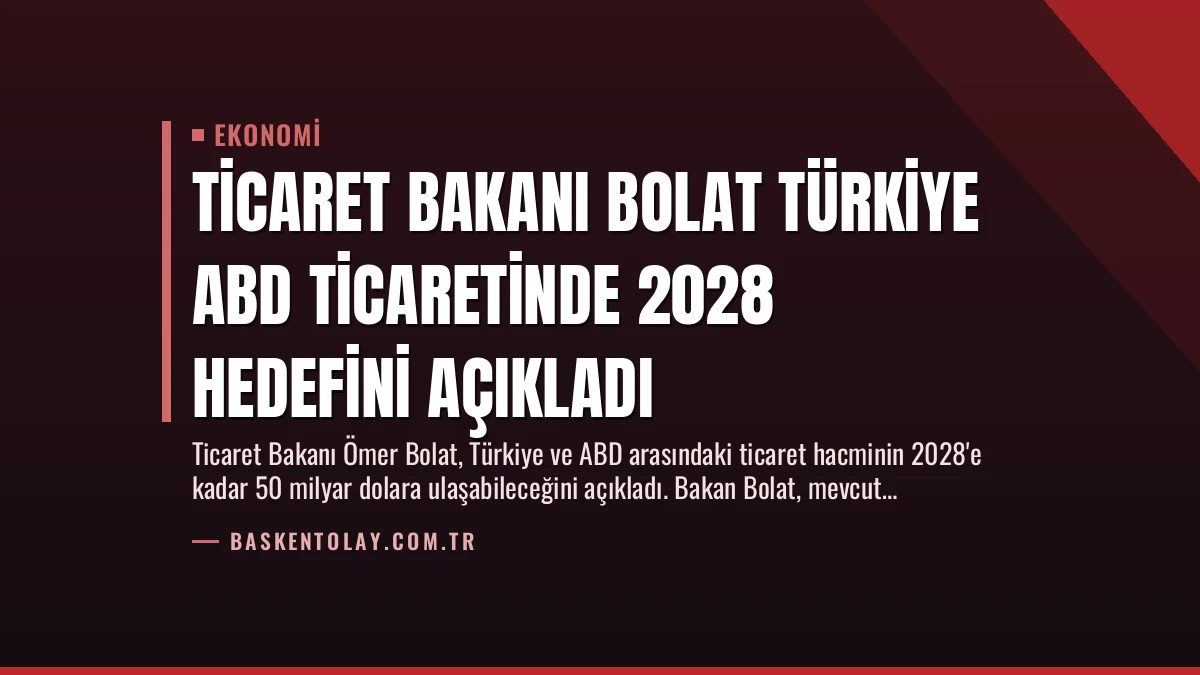 Ticaret Bakanı Bolat Türkiye ABD Ticaretinde 2028 Hedefini Açıkladı