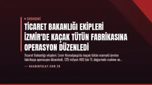 Ticaret Bakanlığı Ekipleri İzmir’de Kaçak Tütün Fabrikasına Operasyon Düzenledi