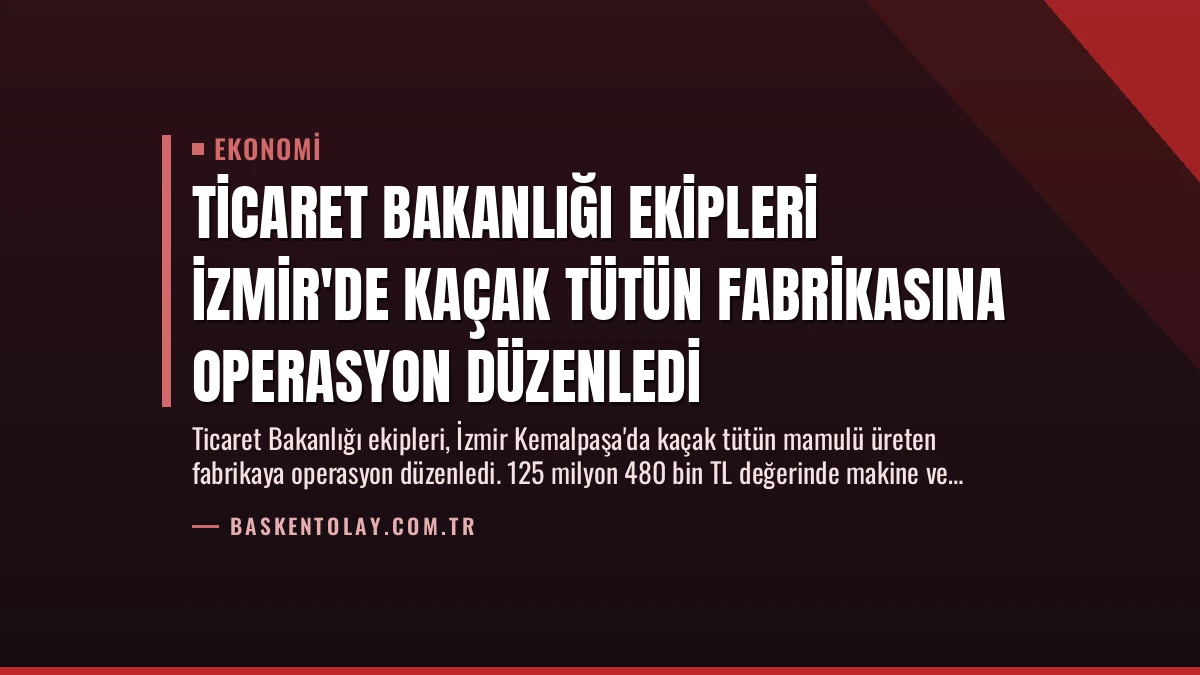 Ticaret Bakanlığı Ekipleri İzmir’de Kaçak Tütün Fabrikasına Operasyon Düzenledi