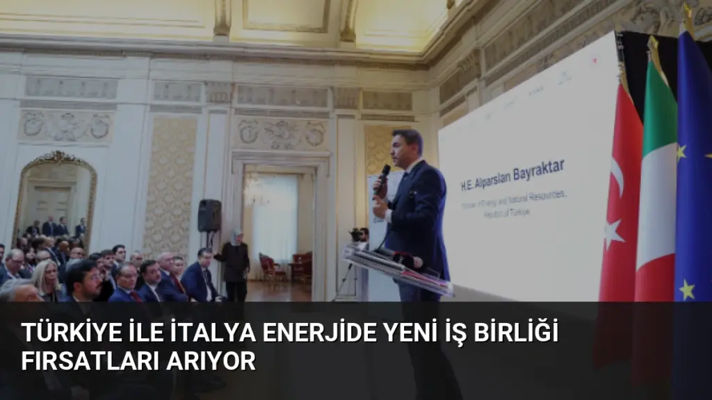 Türkiye ile İtalya Enerjide Yeni İş Birliği Fırsatları Arıyor