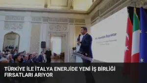 Türkiye ile İtalya Enerjide Yeni İş Birliği Fırsatları Arıyor