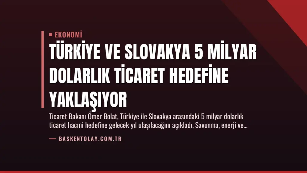 Türkiye ve Slovakya 5 Milyar Dolarlık Ticaret Hedefine Yaklaşıyor